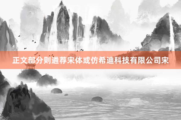 正文部分则遴荐宋体或仿希迪科技有限公司宋