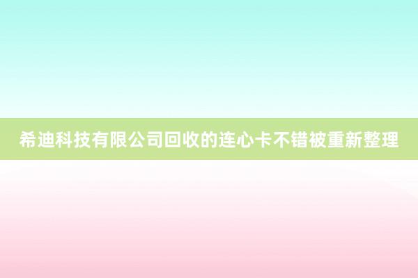 希迪科技有限公司回收的连心卡不错被重新整理