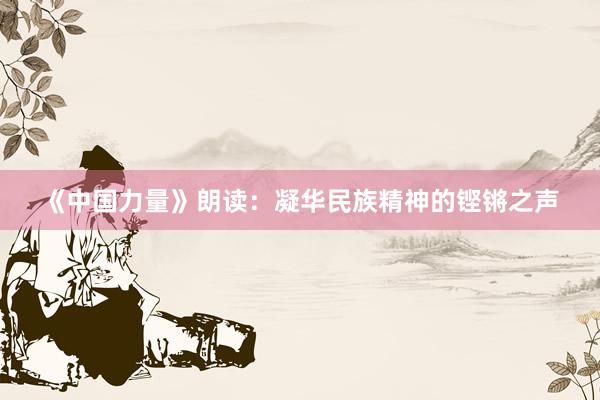 《中国力量》朗读：凝华民族精神的铿锵之声